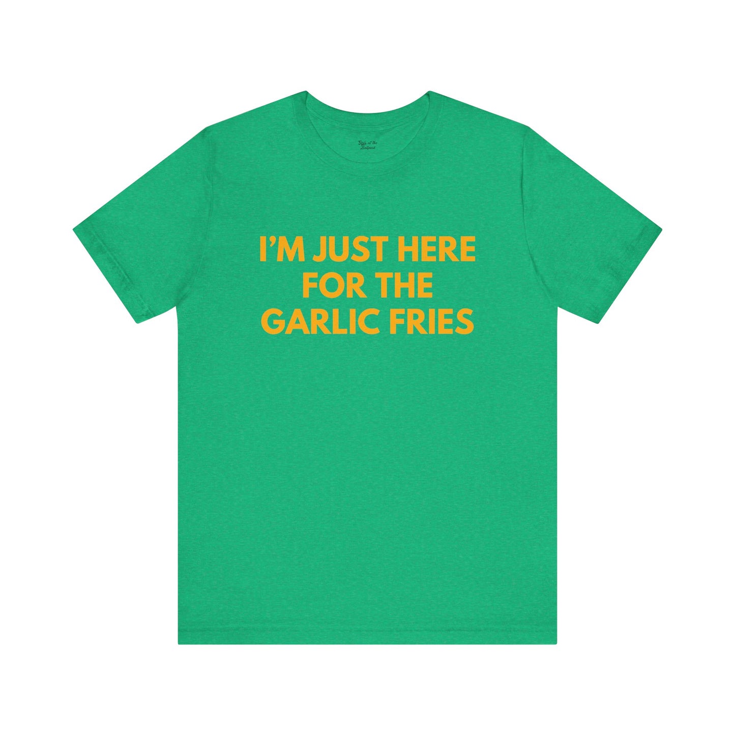 I'm Just Here For The Garlic Fries Tee