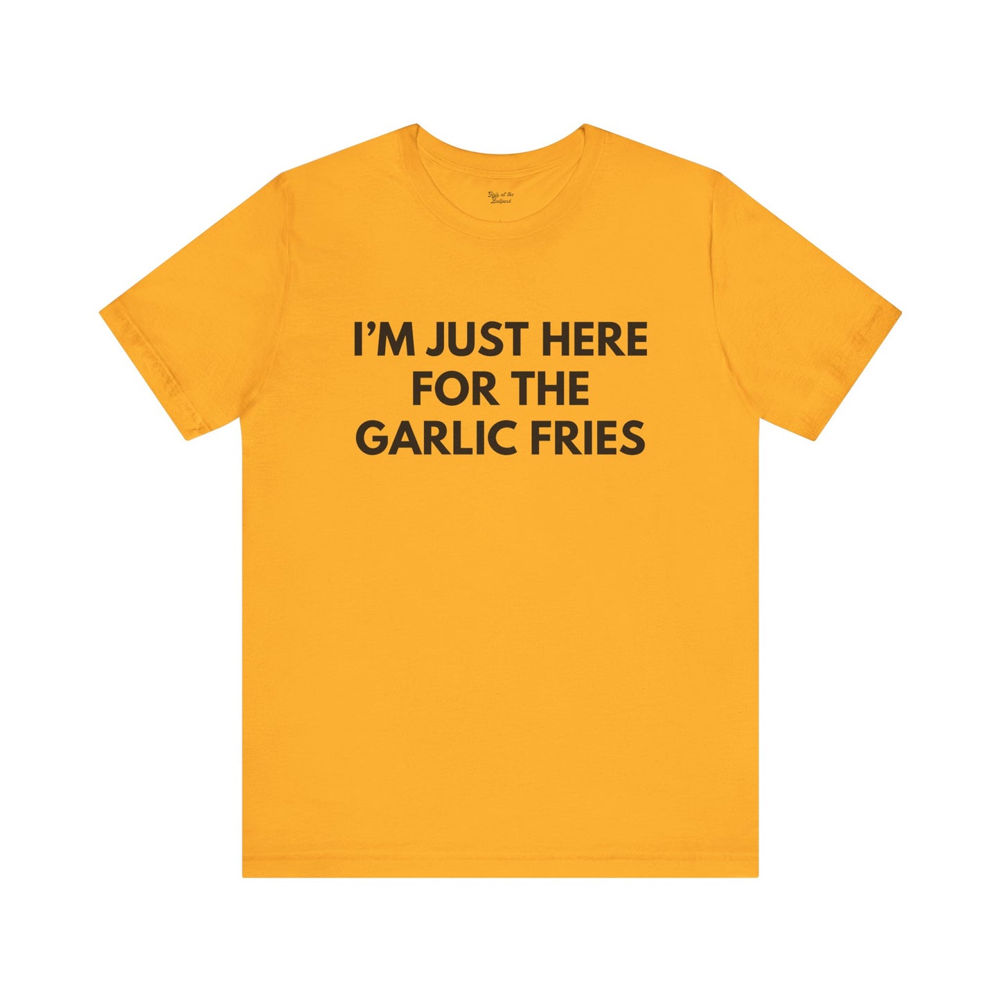 I'm Just Here For The Garlic Fries Tee