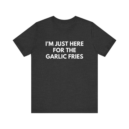 I'm Just Here For The Garlic Fries Tee