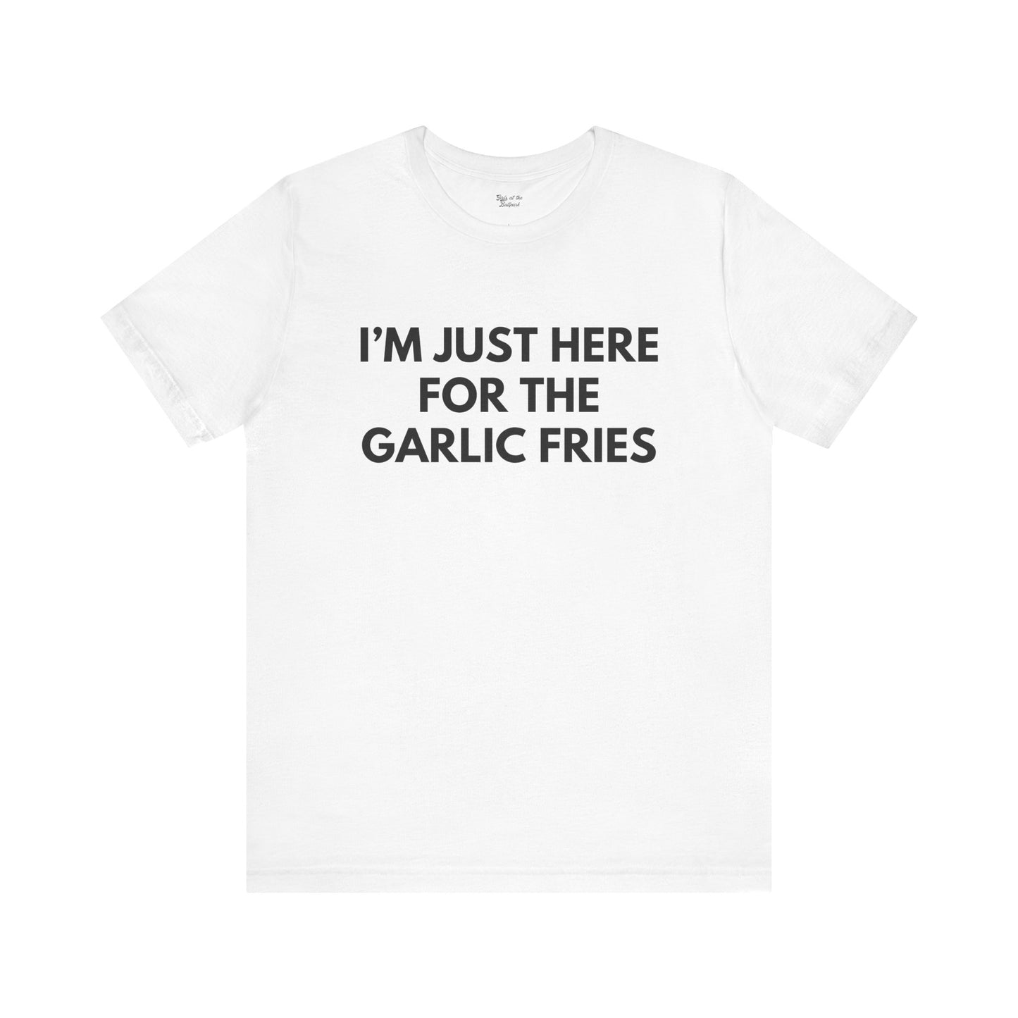 I'm Just Here For The Garlic Fries Tee