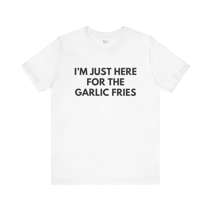 I'm Just Here For The Garlic Fries Tee