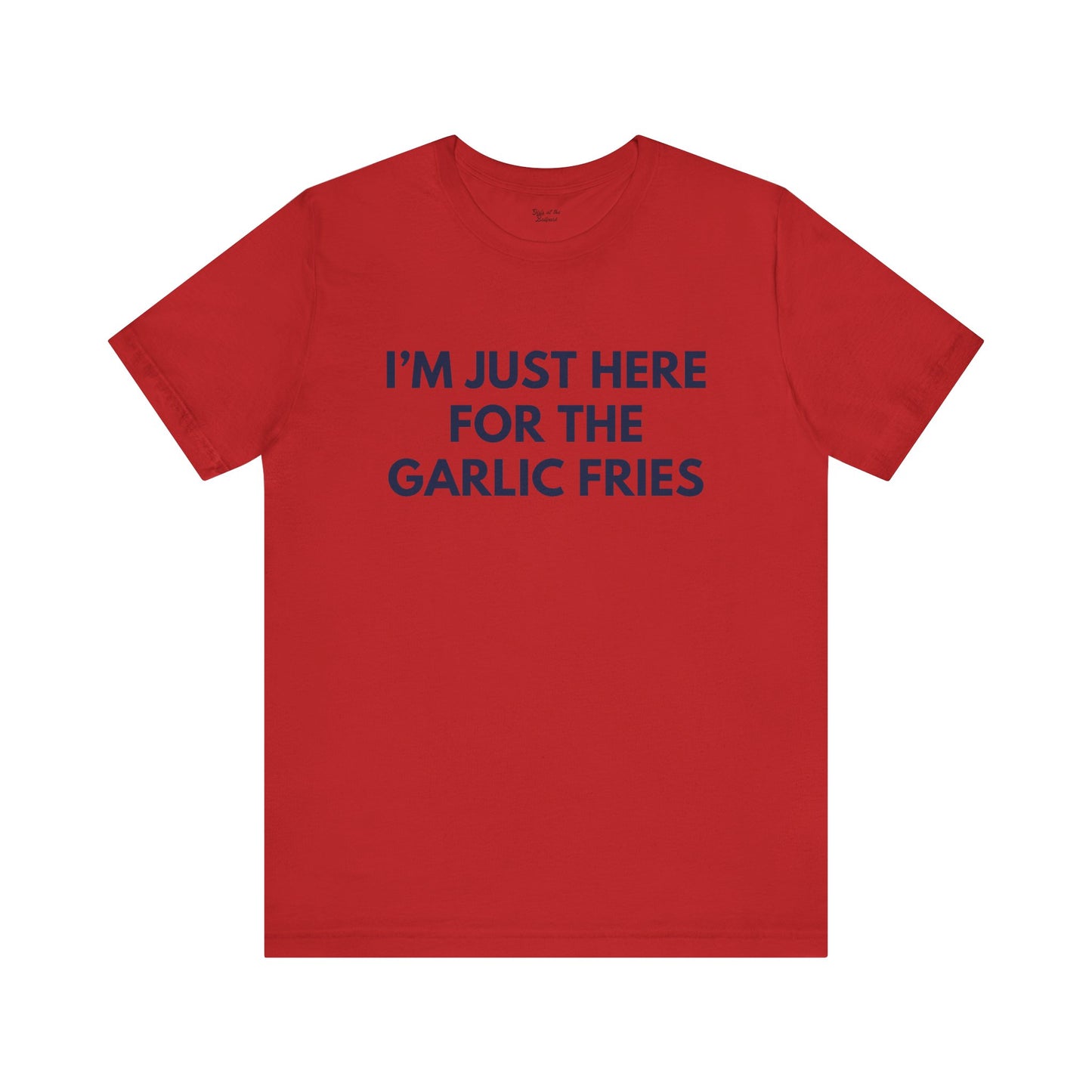 I'm Just Here For The Garlic Fries Tee