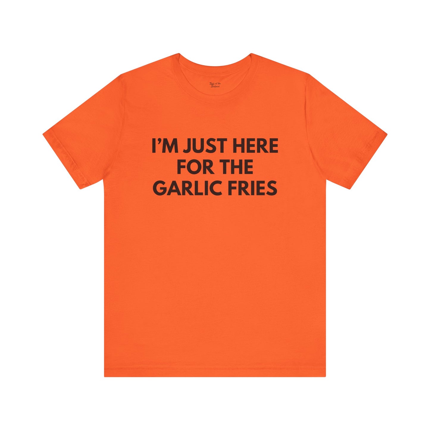 I'm Just Here For The Garlic Fries Tee