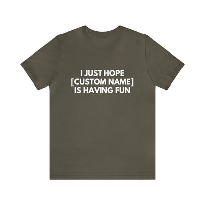 CUSTOM - I Just Hope _____ Is Having Fun (More colors)