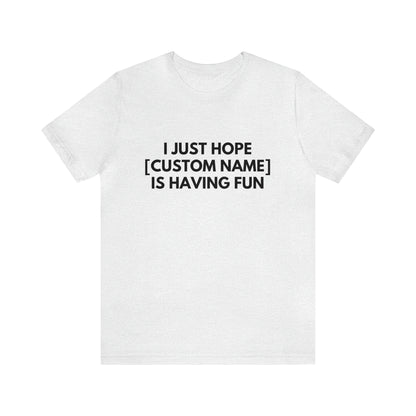 CUSTOM - I Just Hope _____ Is Having Fun (More colors)