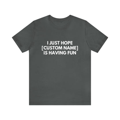 CUSTOM - I Just Hope _____ Is Having Fun (More colors)