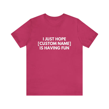 CUSTOM - I Just Hope _____ Is Having Fun (More colors)