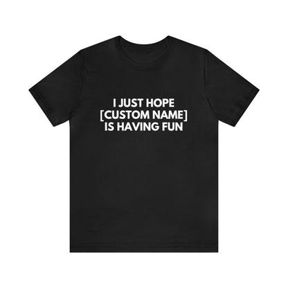 CUSTOM - I Just Hope _____ Is Having Fun