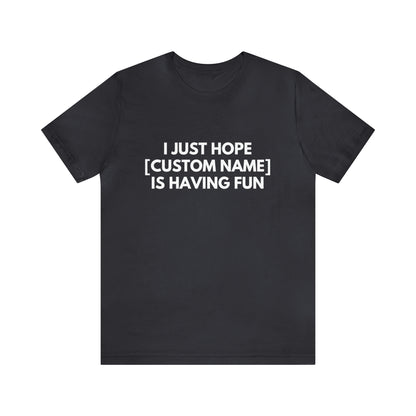 CUSTOM - I Just Hope _____ Is Having Fun (More colors)