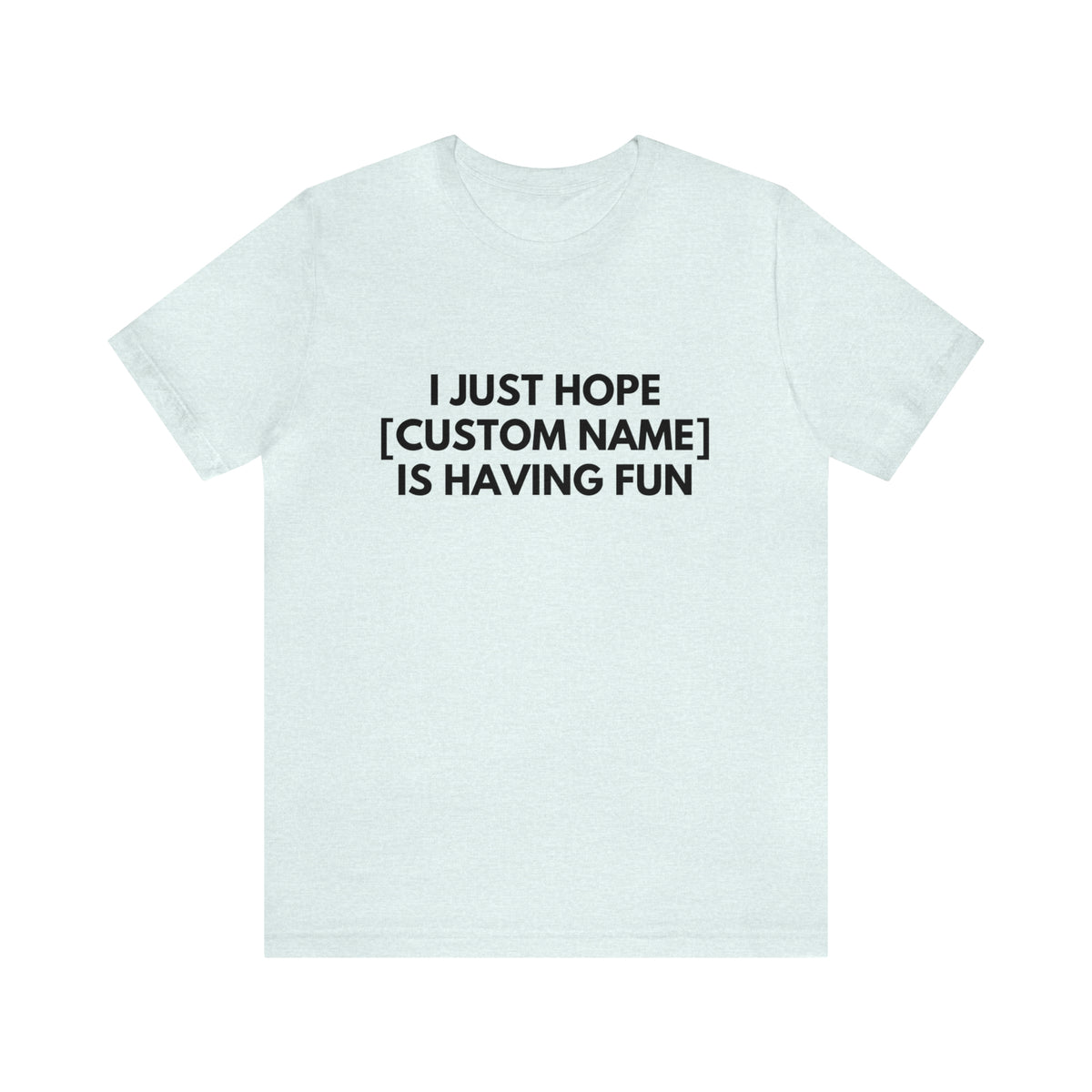 CUSTOM - I Just Hope _____ Is Having Fun (More colors)