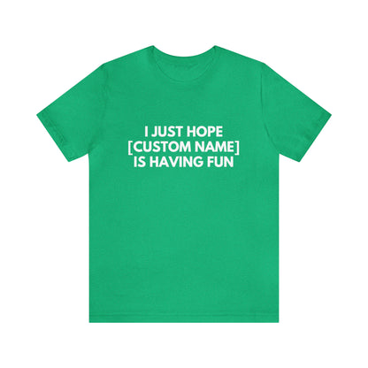 CUSTOM - I Just Hope _____ Is Having Fun