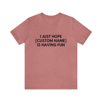 CUSTOM - I Just Hope _____ Is Having Fun (More colors)