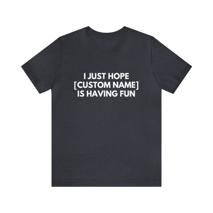 CUSTOM - I Just Hope _____ Is Having Fun