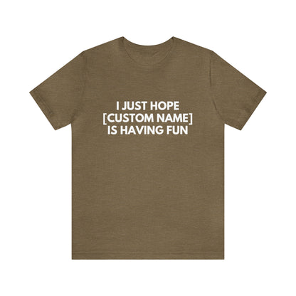 CUSTOM - I Just Hope _____ Is Having Fun (More colors)