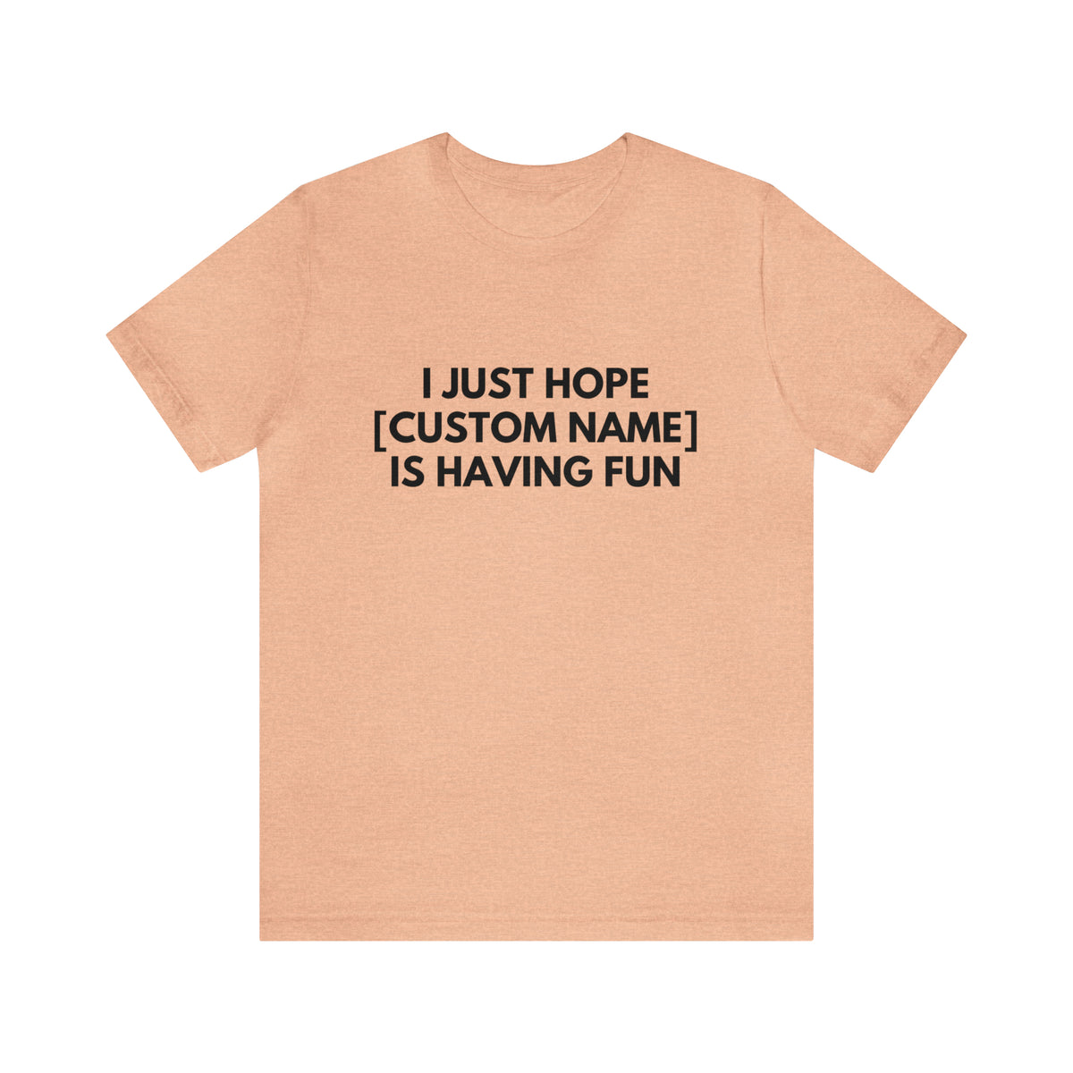 CUSTOM - I Just Hope _____ Is Having Fun (More colors)