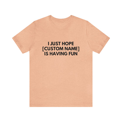 CUSTOM - I Just Hope _____ Is Having Fun (More colors)