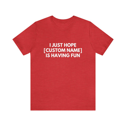 CUSTOM - I Just Hope _____ Is Having Fun