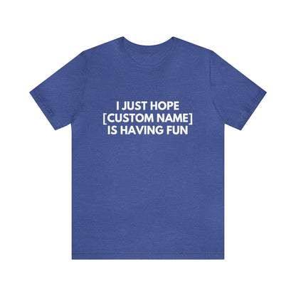 CUSTOM - I Just Hope _____ Is Having Fun