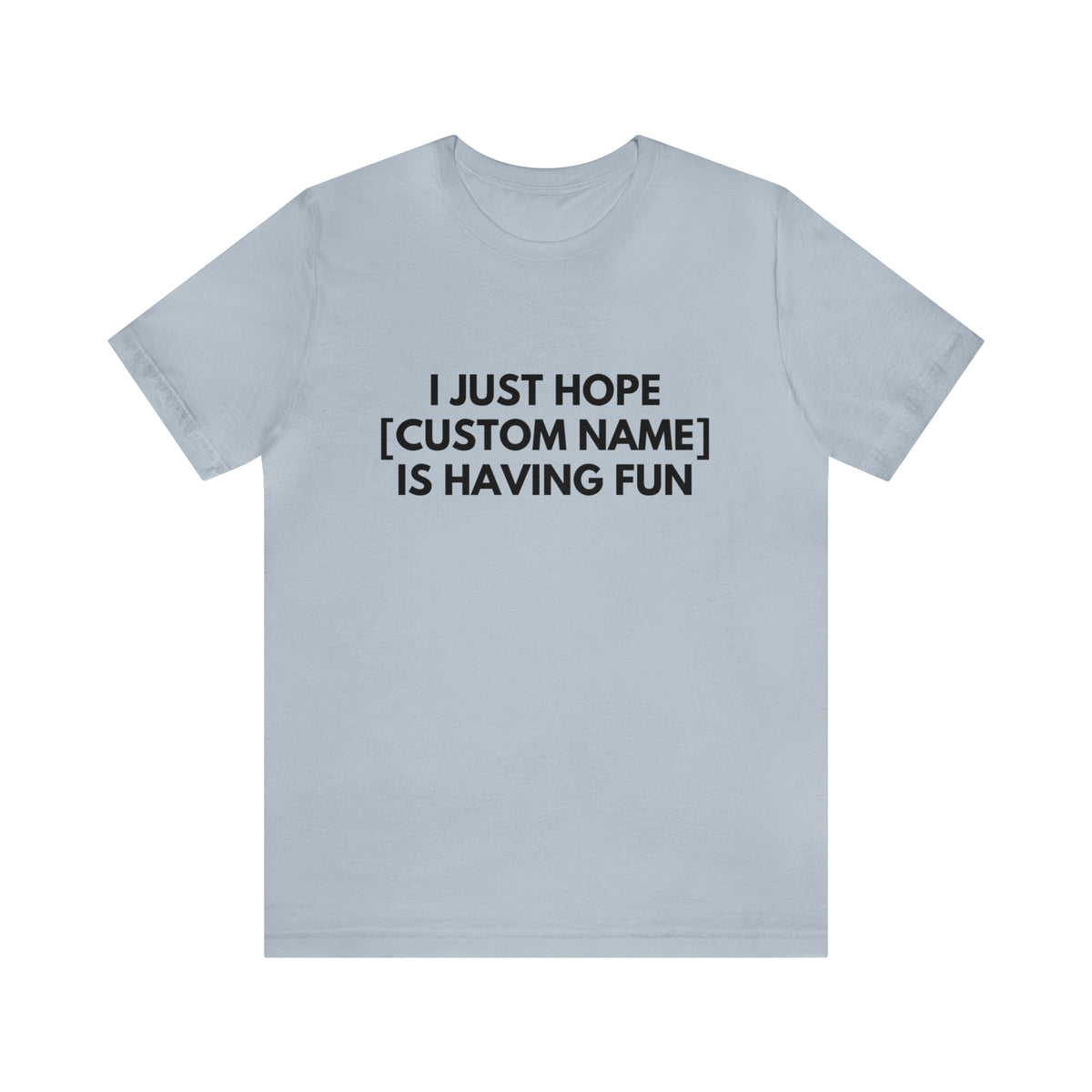 CUSTOM - I Just Hope _____ Is Having Fun (More colors)