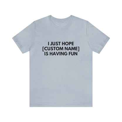 CUSTOM - I Just Hope _____ Is Having Fun (More colors)
