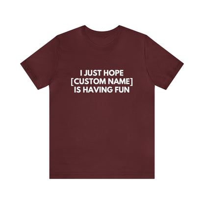 CUSTOM - I Just Hope _____ Is Having Fun