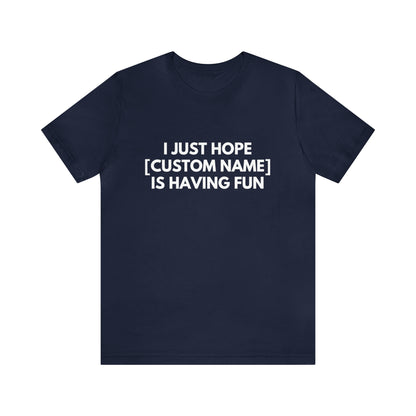 CUSTOM - I Just Hope _____ Is Having Fun