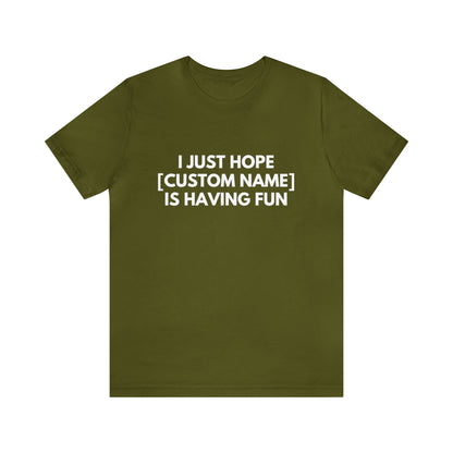 CUSTOM - I Just Hope _____ Is Having Fun (More colors)