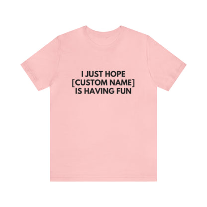 CUSTOM - I Just Hope _____ Is Having Fun