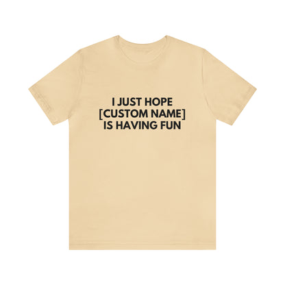 CUSTOM - I Just Hope _____ Is Having Fun (More colors)