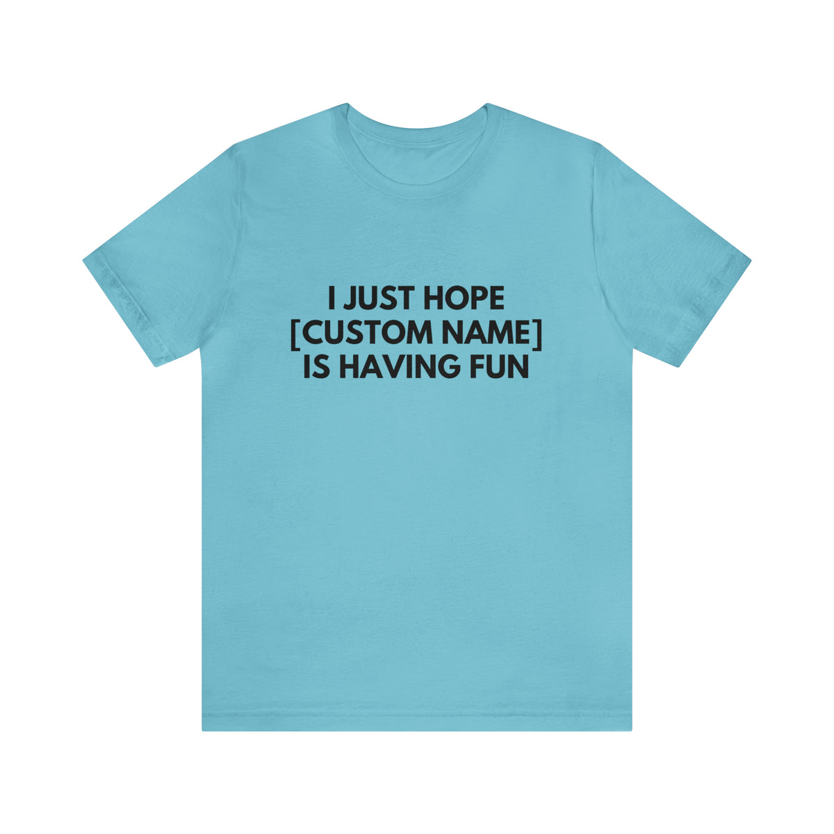 CUSTOM - I Just Hope _____ Is Having Fun (More colors)