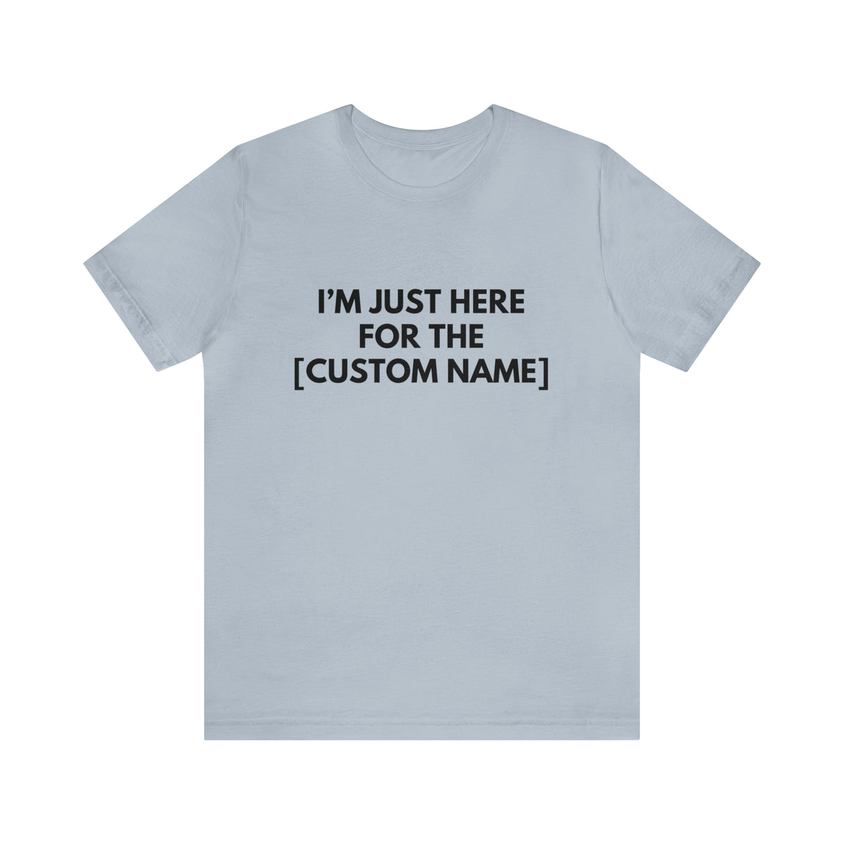 CUSTOM - I'm Just Here For _____ (More colors)